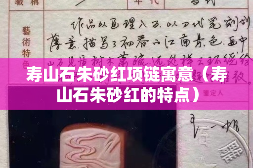 壽山石朱砂紅項鏈寓意（壽山石朱砂紅的特點）