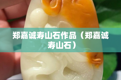 鄭嘉誠壽山石作品（鄭嘉誠 壽山石）