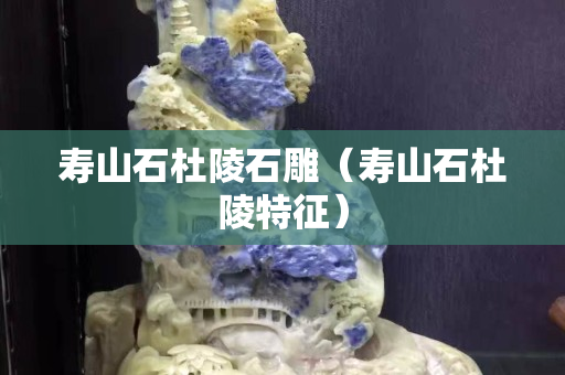 壽山石杜陵石雕（壽山石杜陵特征）