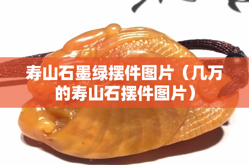 壽山石墨綠擺件圖片（幾萬的壽山石擺件圖片）