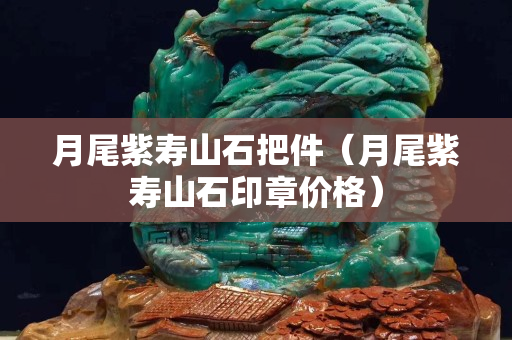 月尾紫壽山石把件（月尾紫壽山石印章價格）