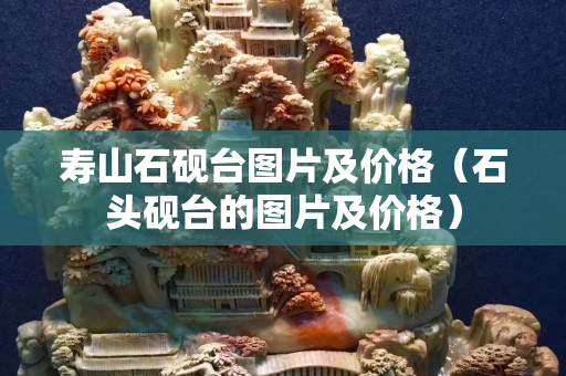壽山石硯臺圖片及價格（石頭硯臺的圖片及價格）