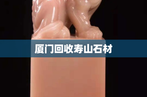 廈門回收壽山石材