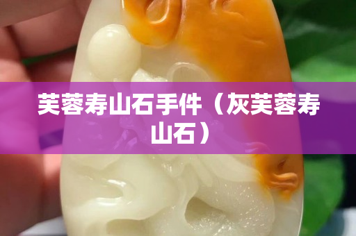 芙蓉壽山石手件（灰芙蓉壽山石）