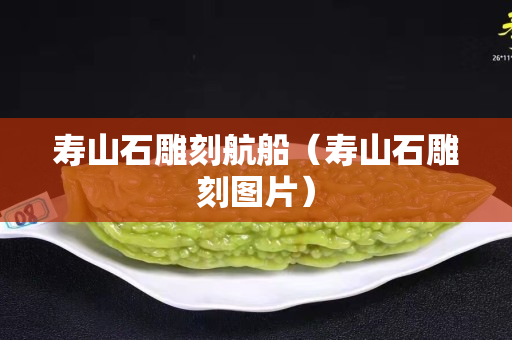 壽山石雕刻航船（壽山石雕刻圖片）