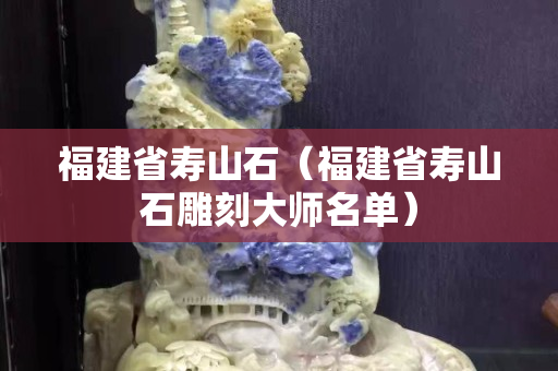 福建省壽山石（福建省壽山石雕刻大師名單）