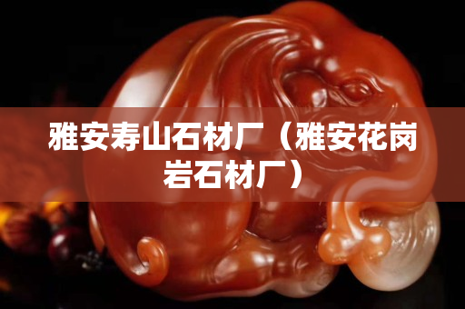 雅安壽山石材廠（雅安花崗巖石材廠）