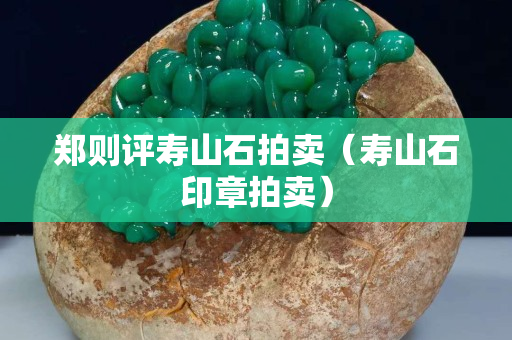 鄭則評壽山石拍賣（壽山石印章拍賣）