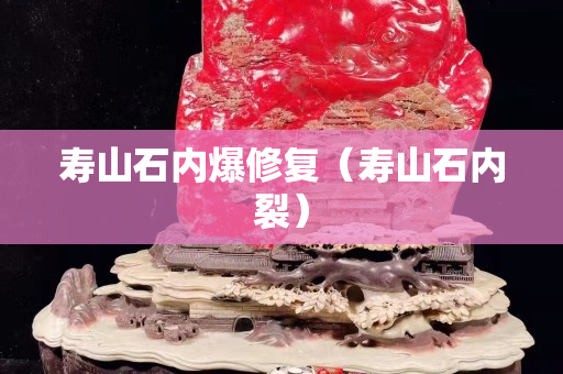 壽山石內(nèi)爆修復(fù)（壽山石內(nèi)裂）