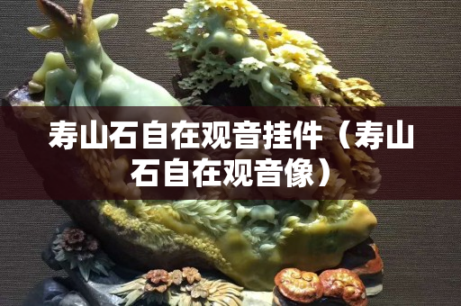壽山石自在觀音掛件（壽山石自在觀音像）