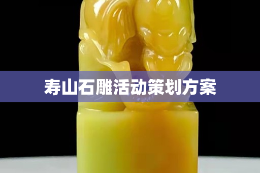 壽山石雕活動(dòng)策劃方案