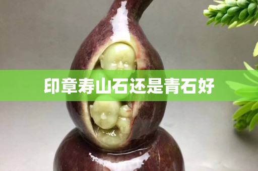 印章壽山石還是青石好