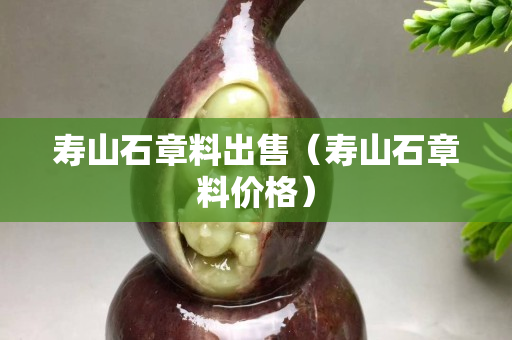 壽山石章料出售（壽山石章料價格）