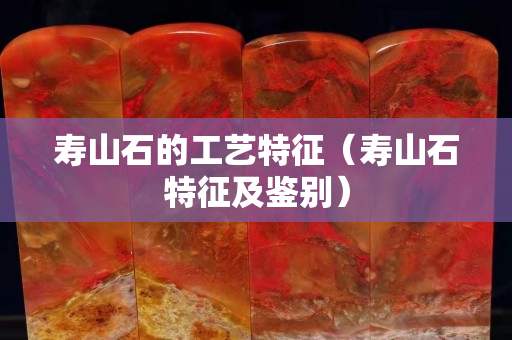 壽山石的工藝特征（壽山石特征及鑒別）