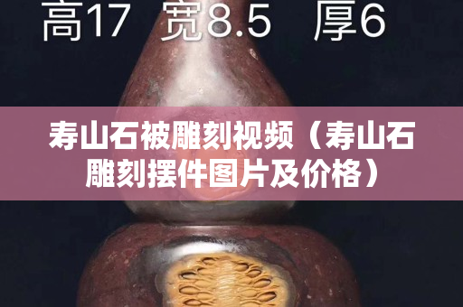壽山石被雕刻視頻（壽山石雕刻擺件圖片及價格）