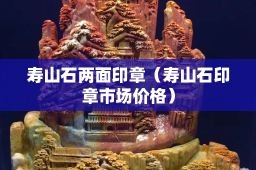 壽山石兩面印章（壽山石印章市場價格）