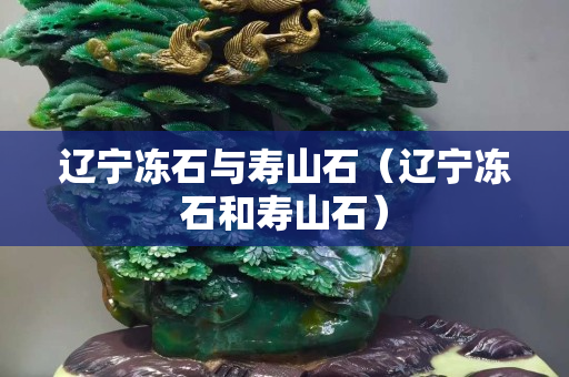 遼寧凍石與壽山石（遼寧凍石和壽山石）