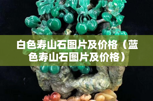白色壽山石圖片及價格（藍色壽山石圖片及價格）