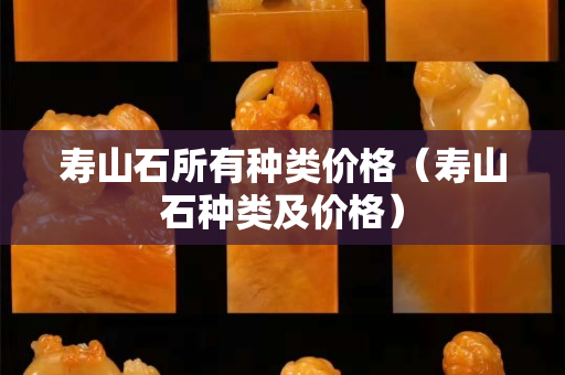 壽山石所有種類價格（壽山石種類及價格）