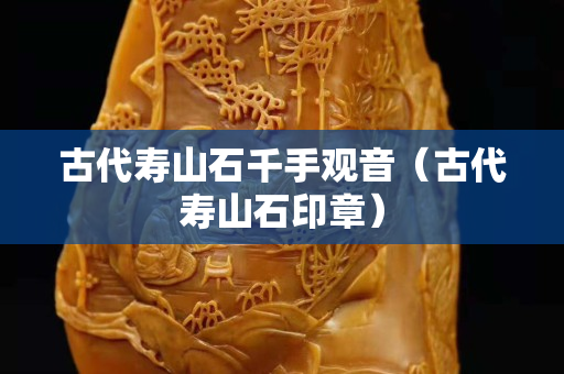 古代壽山石千手觀音（古代壽山石印章）