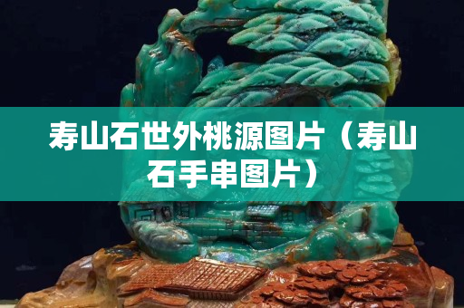 壽山石世外桃源圖片（壽山石手串圖片）