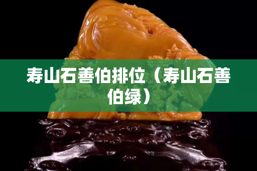 壽山石善伯排位（壽山石善伯綠）