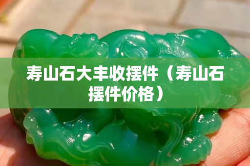 壽山石大豐收擺件（壽山石擺件價格）