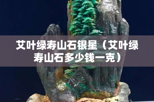 艾葉綠壽山石銀星（艾葉綠壽山石多少錢一克）