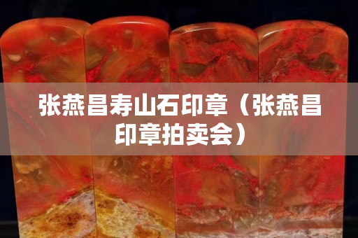 張燕昌壽山石印章（張燕昌印章拍賣會）