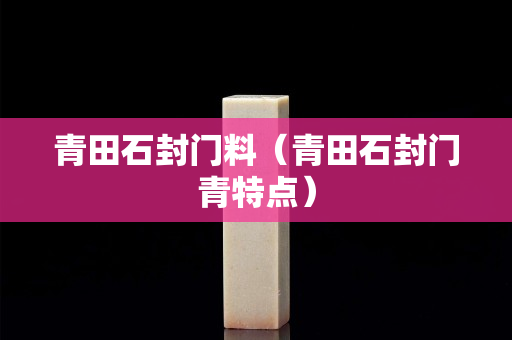 青田石封門料（青田石封門青特點）