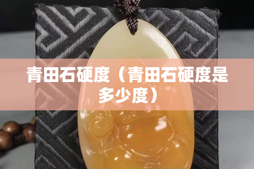 青田石硬度（青田石硬度是多少度）