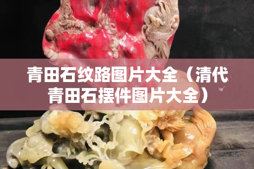 青田石紋路圖片大全（清代青田石擺件圖片大全）