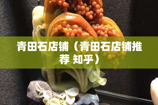 青田石店鋪（青田石店鋪推薦 知乎）