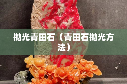 拋光青田石（青田石拋光方法）