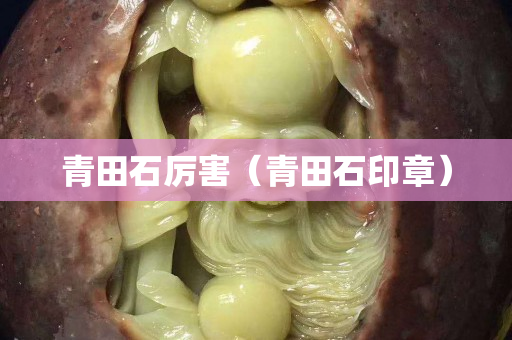 青田石厲害（青田石印章）