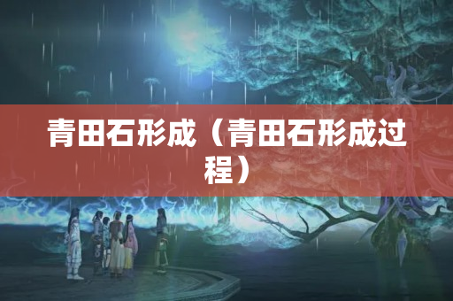 青田石形成（青田石形成過程）