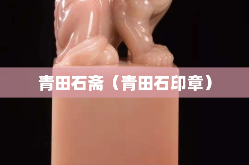青田石齋（青田石印章）