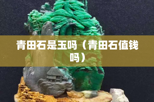 青田石是玉嗎（青田石值錢嗎）