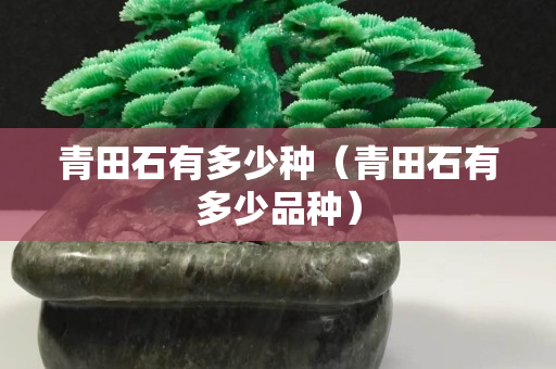 青田石有多少種（青田石有多少品種）