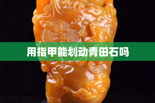 用指甲能劃動青田石嗎