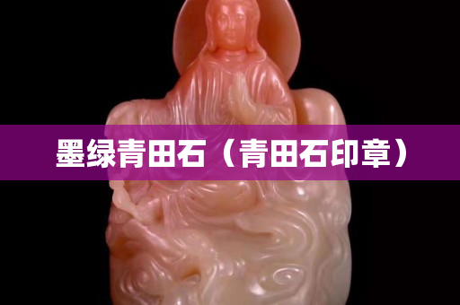 墨綠青田石（青田石印章）