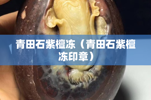 青田石紫檀凍（青田石紫檀凍印章）