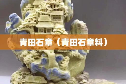 青田石章（青田石章料）
