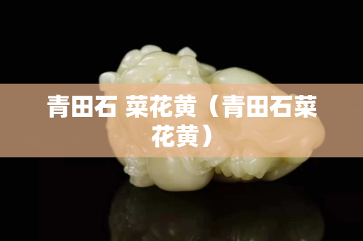 青田石 菜花黃（青田石菜花黃）
