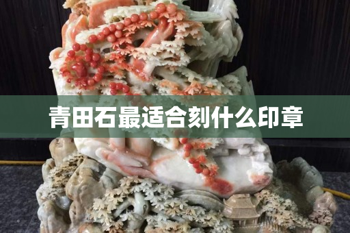 青田石最適合刻什么印章