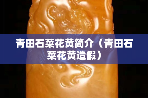 青田石菜花黃簡介（青田石菜花黃造假）