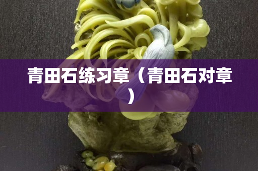 青田石練習章（青田石對章）