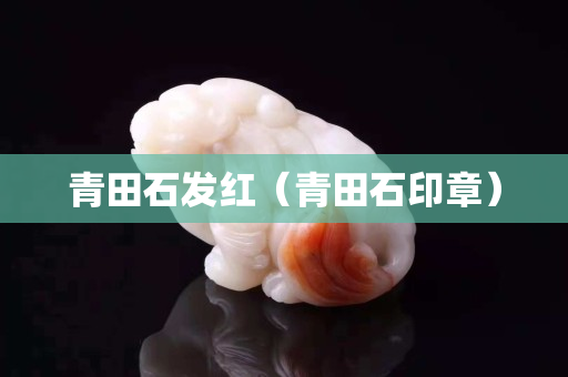 青田石發(fā)紅（青田石印章）