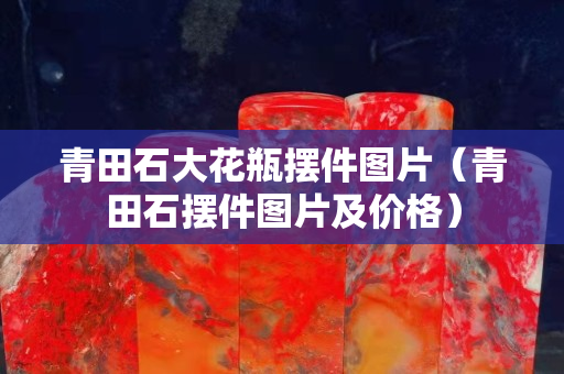 青田石大花瓶擺件圖片（青田石擺件圖片及價格）