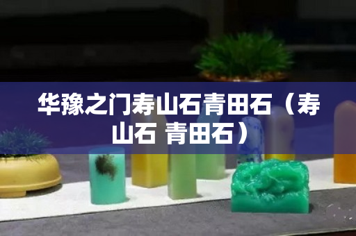 華豫之門壽山石青田石（壽山石 青田石）
